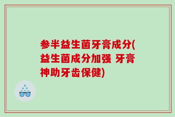 参半益生菌牙膏成分(益生菌成分加强 牙膏神助牙齿保健)