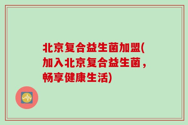 北京复合益生菌加盟(加入北京复合益生菌，畅享健康生活)