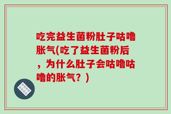 吃完益生菌粉肚子咕噜胀气(吃了益生菌粉后，为什么肚子会咕噜咕噜的胀气？)