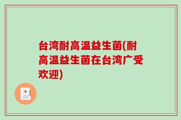 台湾耐高温益生菌(耐高温益生菌在台湾广受欢迎)