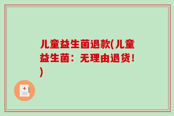 儿童益生菌退款(儿童益生菌：无理由退货！)