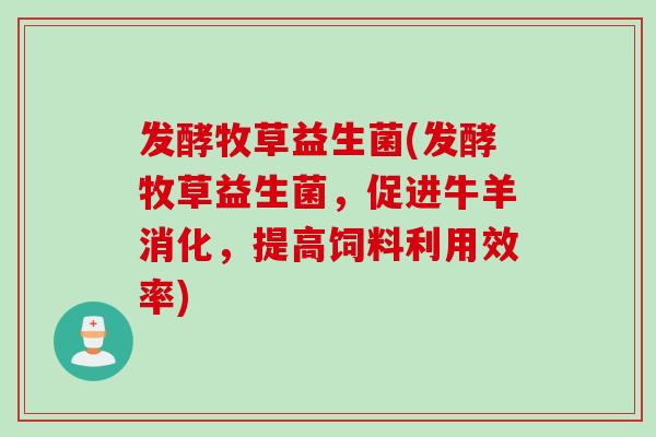 发酵牧草益生菌(发酵牧草益生菌，促进牛羊消化，提高饲料利用效率)