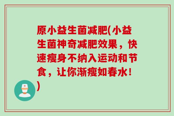 原小益生菌减肥(小益生菌神奇减肥效果，快速瘦身不纳入运动和节食，让你渐瘦如春水！)