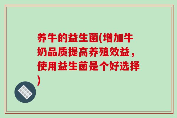 养牛的益生菌(增加牛奶品质提高养殖效益，使用益生菌是个好选择)