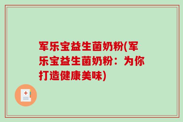 军乐宝益生菌奶粉(军乐宝益生菌奶粉：为你打造健康美味)