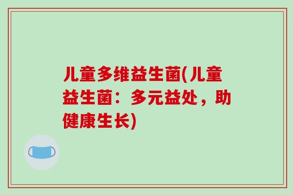 儿童多维益生菌(儿童益生菌：多元益处，助健康生长)