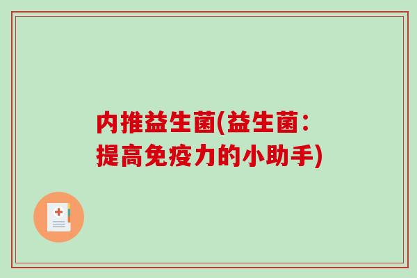 内推益生菌(益生菌：提高免疫力的小助手)