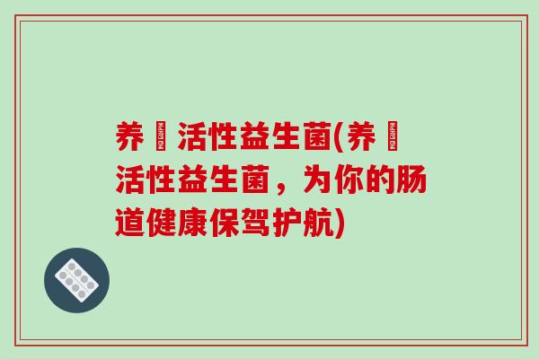 养祐活性益生菌(养祐活性益生菌，为你的肠道健康保驾护航)