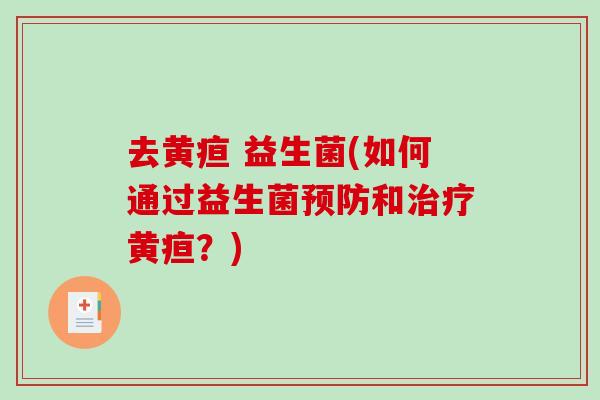 去黄疸 益生菌(如何通过益生菌预防和治疗黄疸？)