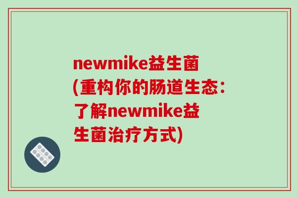 newmike益生菌(重构你的肠道生态：了解newmike益生菌治疗方式)