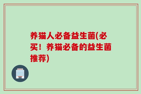 养猫人必备益生菌(必买！养猫必备的益生菌推荐)