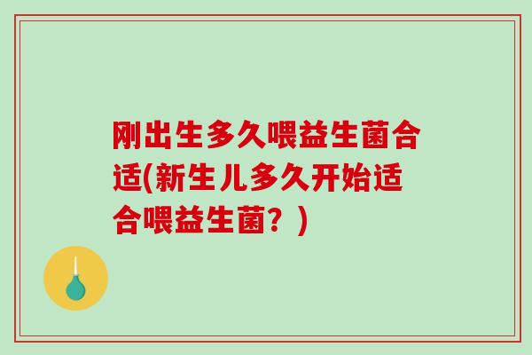 刚出生多久喂益生菌合适(新生儿多久开始适合喂益生菌？)