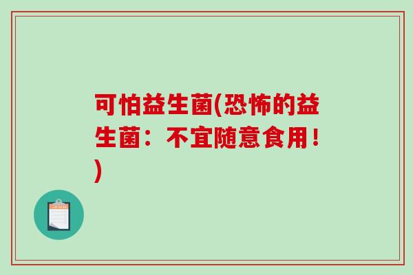 可怕益生菌(恐怖的益生菌：不宜随意食用！)