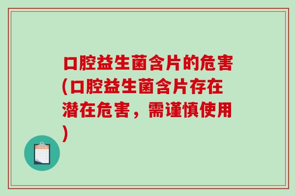 口腔益生菌含片的危害(口腔益生菌含片存在潜在危害，需谨慎使用)