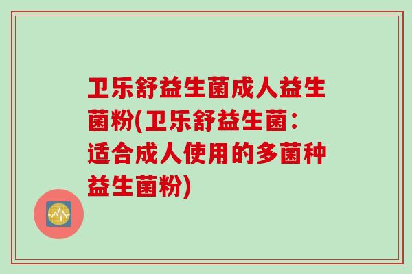 卫乐舒益生菌成人益生菌粉(卫乐舒益生菌：适合成人使用的多菌种益生菌粉)