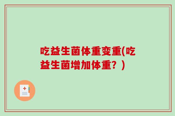 吃益生菌体重变重(吃益生菌增加体重？)