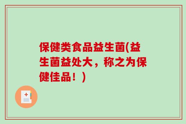 保健类食品益生菌(益生菌益处大，称之为保健佳品！)