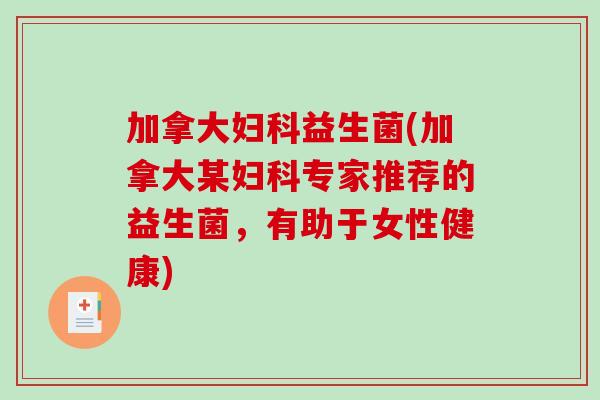 加拿大妇科益生菌(加拿大某妇科专家推荐的益生菌，有助于女性健康)
