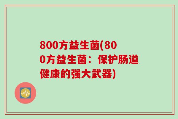 800方益生菌(800方益生菌：保护肠道健康的强大武器)
