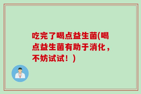 吃完了喝点益生菌(喝点益生菌有助于消化,不妨试试!) 吃完了喝点益生菌(喝点益生菌有助于消化,不妨试试!)