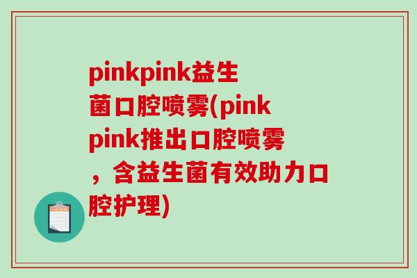 pinkpink益生菌口腔喷雾(pinkpink推出口腔喷雾，含益生菌有效助力口腔护理)