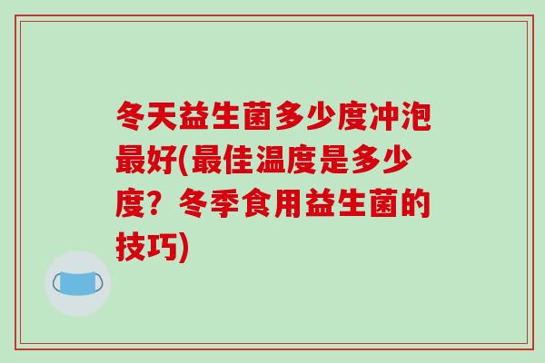 冬天益生菌多少度冲泡好(佳温度是多少度？冬季食用益生菌的技巧)