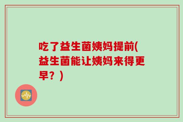 吃了益生菌姨妈提前(益生菌能让姨妈来得更早？)