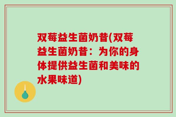 双莓益生菌奶昔(双莓益生菌奶昔：为你的身体提供益生菌和美味的水果味道)