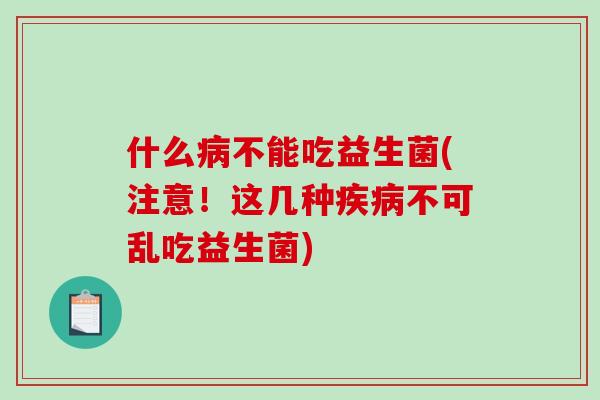 什么不能吃益生菌(注意！这几种不可乱吃益生菌)