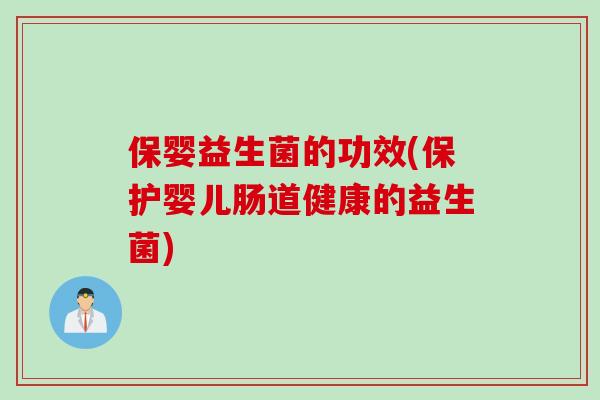 保婴益生菌的功效(保护婴儿肠道健康的益生菌)
