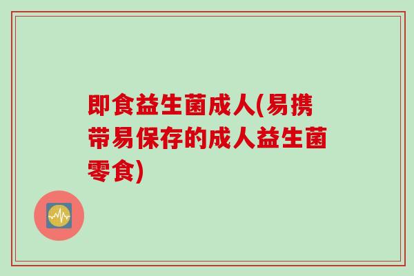 即食益生菌成人(易携带易保存的成人益生菌零食)