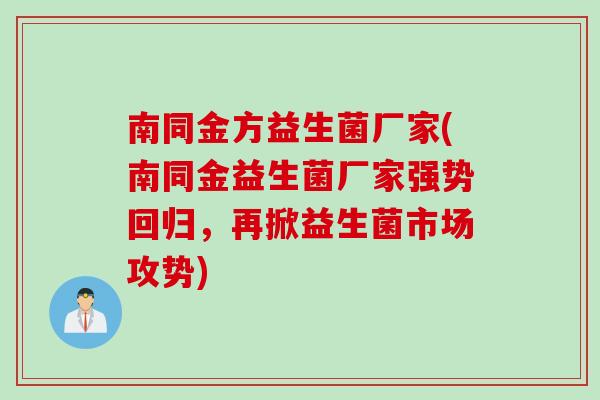南同金方益生菌厂家(南同金益生菌厂家强势回归，再掀益生菌市场攻势)