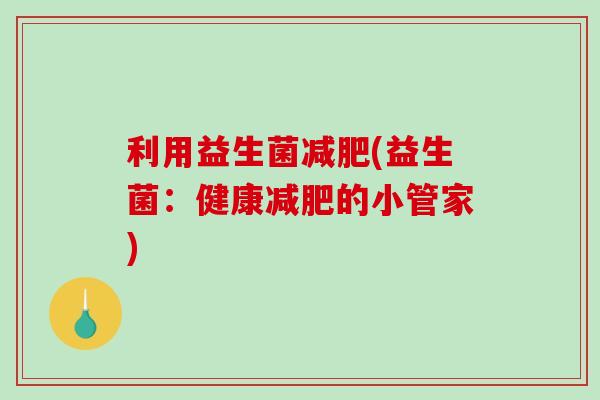 利用益生菌(益生菌：健康的小管家)
