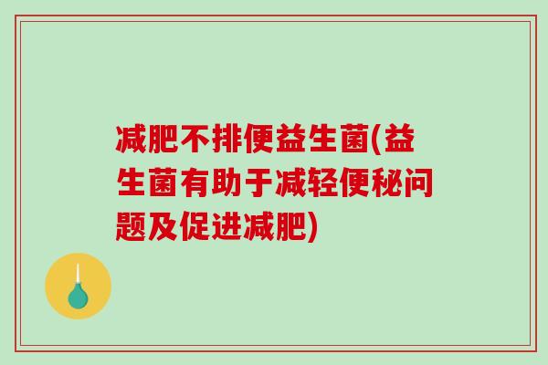 不排便益生菌(益生菌有助于减轻问题及促进)