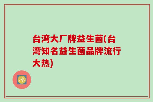 台湾大厂牌益生菌(台湾知名益生菌品牌流行大热)