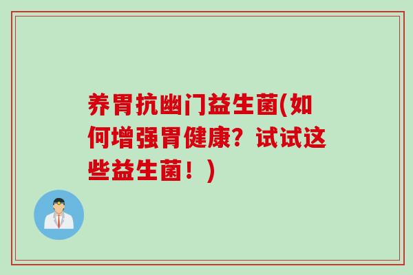 养胃抗幽门益生菌(如何增强胃健康？试试这些益生菌！)