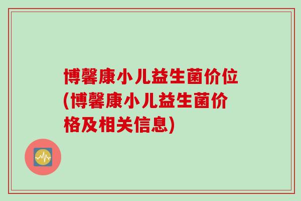 博馨康小儿益生菌价位(博馨康小儿益生菌价格及相关信息)