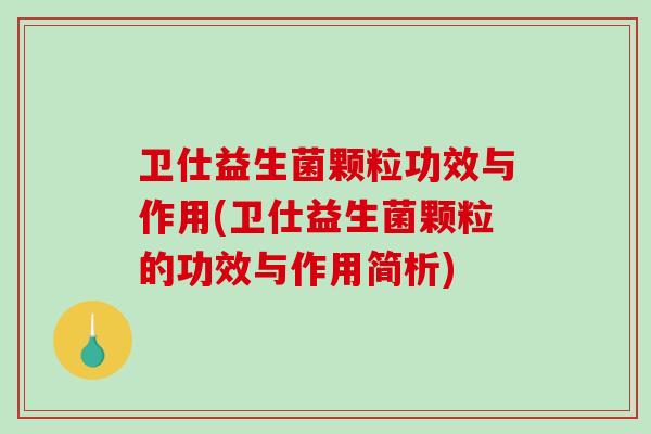 卫仕益生菌颗粒功效与作用(卫仕益生菌颗粒的功效与作用简析) 卫仕益生菌颗粒功效与作用(卫仕益生菌颗粒的功效与作用简析)