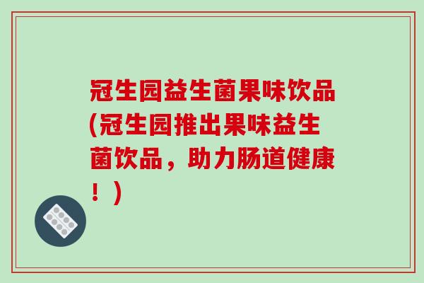 冠生园益生菌果味饮品(冠生园推出果味益生菌饮品，助力肠道健康！)