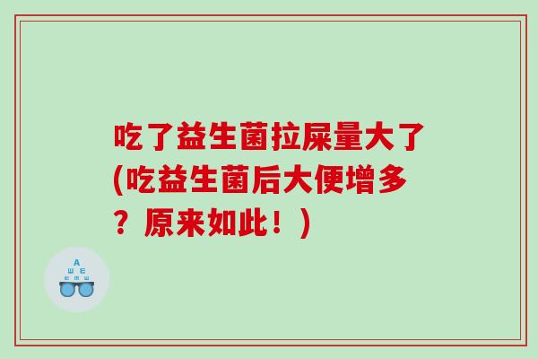 吃了益生菌拉屎量大了(吃益生菌后大便增多？原来如此！)
