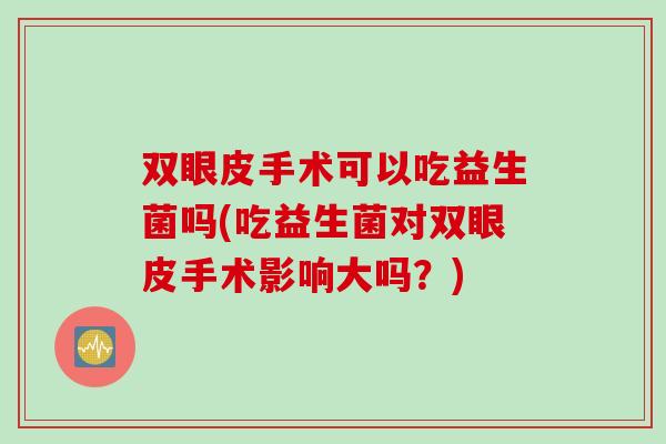 双眼皮手术可以吃益生菌吗(吃益生菌对双眼皮手术影响大吗？)