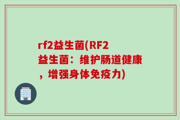 rf2益生菌(RF2益生菌：维护肠道健康，增强身体力)
