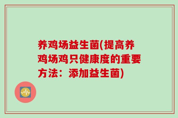 养鸡场益生菌(提高养鸡场鸡只健康度的重要方法：添加益生菌)