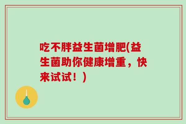 吃不胖益生菌增肥(益生菌助你健康增重，快来试试！)