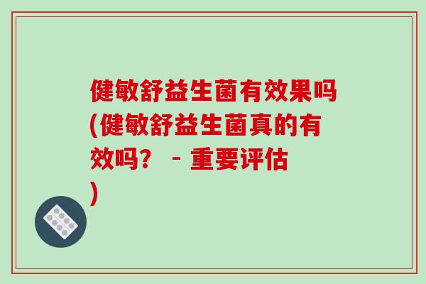 健敏舒益生菌有效果吗(健敏舒益生菌真的有效吗? - 重要评估) 健敏舒益生菌有效果吗(健敏舒益生菌真的有效吗? - 重要评估)