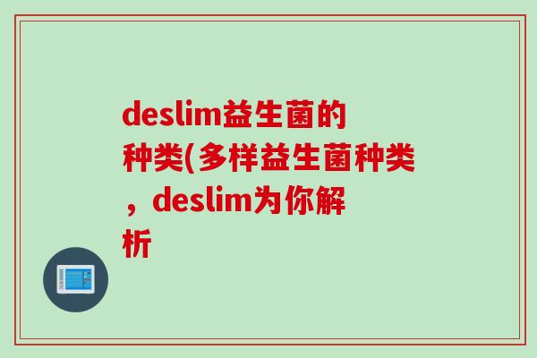 deslim益生菌的种类(多样益生菌种类，deslim为你解析