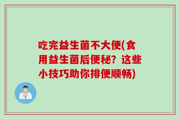 吃完益生菌不大便(食用益生菌后？这些小技巧助你排便顺畅)