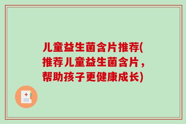 儿童益生菌含片推荐(推荐儿童益生菌含片，帮助孩子更健康成长)