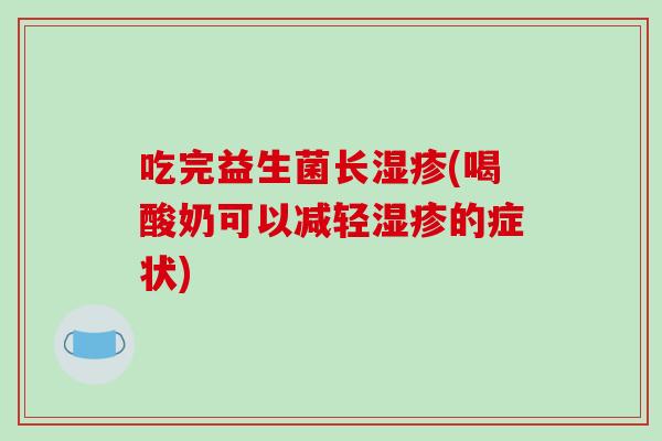 吃完益生菌长(喝酸奶可以减轻的症状)