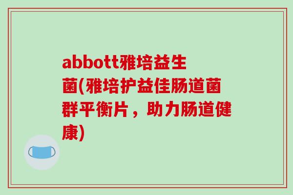 abbott雅培益生菌(雅培护益佳肠道菌群平衡片,助力肠道健康) abbott雅培益生菌(雅培护益佳肠道菌群平衡片,助力肠道健康)